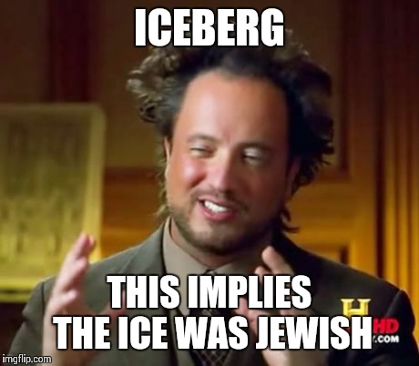 Ancient Aliens Meme | ICEBERG THIS IMPLIES THE ICE WAS JEWISH | image tagged in memes,ancient aliens | made w/ Imgflip meme maker