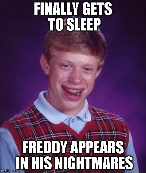 Bad Luck Brian Meme | FINALLY GETS TO SLEEP FREDDY APPEARS IN HIS NIGHTMARES | image tagged in memes,bad luck brian | made w/ Imgflip meme maker