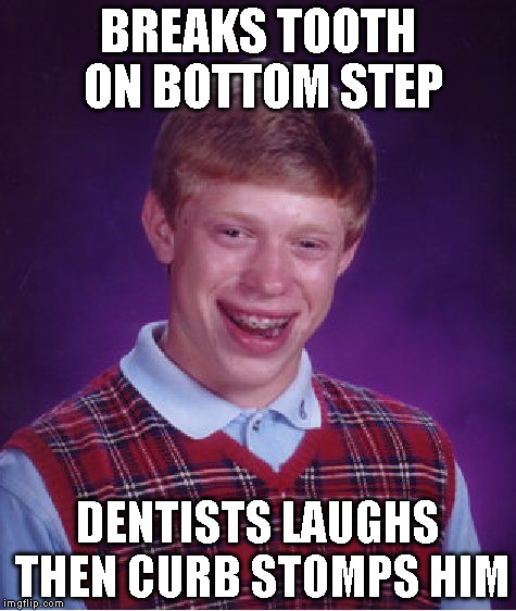 Bad Luck Brian Meme | BREAKS TOOTH ON BOTTOM STEP DENTISTS LAUGHS THEN CURB STOMPS HIM | image tagged in memes,bad luck brian | made w/ Imgflip meme maker