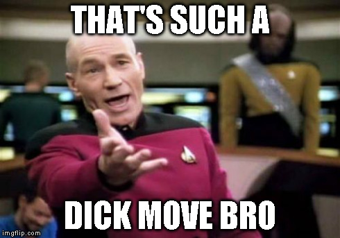 Picard Wtf Meme | THAT'S SUCH A DICK MOVE BRO | image tagged in memes,picard wtf | made w/ Imgflip meme maker