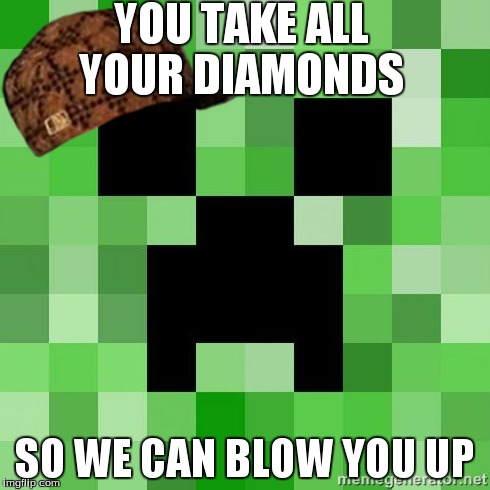 creeper | YOU TAKE ALL YOUR DIAMONDS SO WE CAN BLOW YOU UP | image tagged in creeper,scumbag | made w/ Imgflip meme maker