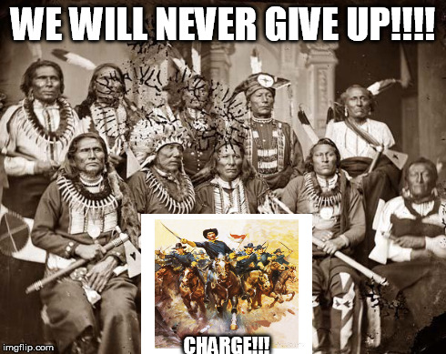 You must have gotten an F in US History. | WE WILL NEVER GIVE UP!!!! CHARGE!!! | image tagged in history | made w/ Imgflip meme maker