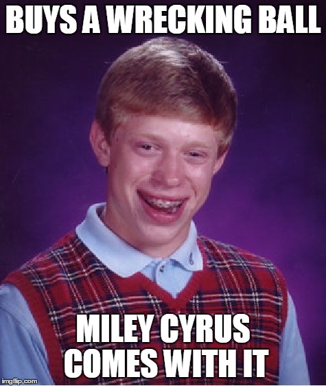 That is one bad combo...  | BUYS A WRECKING BALL MILEY CYRUS COMES WITH IT | image tagged in memes,bad luck brian,wrecking ball,miley cyrus,lol,music | made w/ Imgflip meme maker