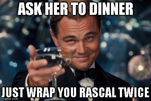 Leonardo Dicaprio Cheers Meme | ASK HER TO DINNER JUST WRAP YOU RASCAL TWICE | image tagged in memes,leonardo dicaprio cheers | made w/ Imgflip meme maker