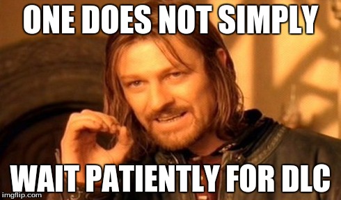 One Does Not Simply | ONE DOES NOT SIMPLY WAIT PATIENTLY FOR DLC | image tagged in memes,one does not simply | made w/ Imgflip meme maker