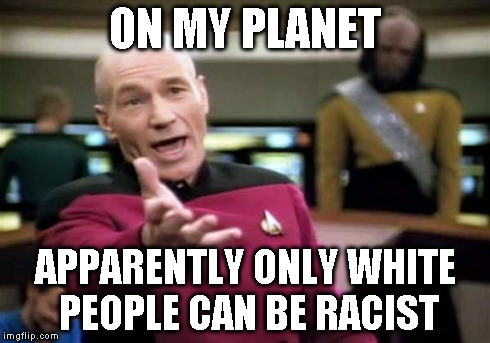 Picard Wtf Meme | ON MY PLANET APPARENTLY ONLY WHITE PEOPLE CAN BE RACIST | image tagged in memes,picard wtf | made w/ Imgflip meme maker