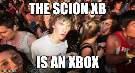 Sudden Clarity Clarence | THE SCION XB IS AN XBOX | image tagged in memes,sudden clarity clarence | made w/ Imgflip meme maker