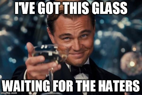 Leonardo Dicaprio Cheers Meme | I'VE GOT THIS GLASS WAITING FOR THE HATERS | image tagged in memes,leonardo dicaprio cheers | made w/ Imgflip meme maker