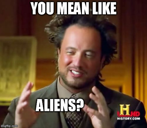 Ancient Aliens Meme | YOU MEAN LIKE ALIENS? | image tagged in memes,ancient aliens | made w/ Imgflip meme maker