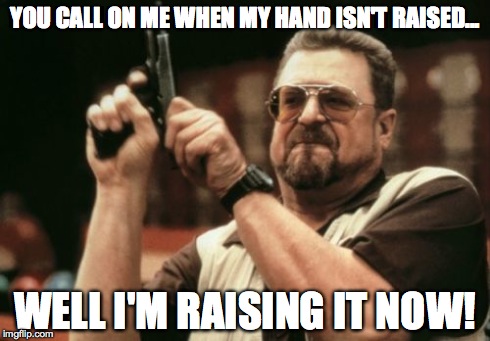 Am I The Only One Around Here | YOU CALL ON ME WHEN MY HAND ISN'T RAISED... WELL I'M RAISING IT NOW! | image tagged in memes,am i the only one around here | made w/ Imgflip meme maker