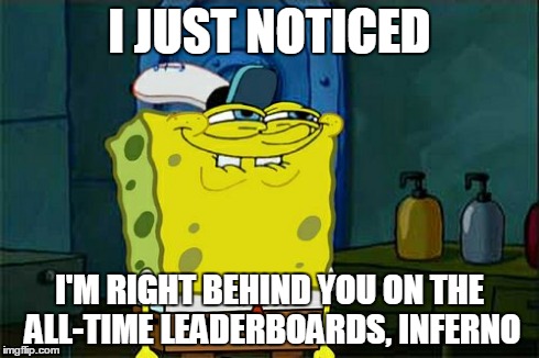 Don't You Squidward Meme | I JUST NOTICED I'M RIGHT BEHIND YOU ON THE ALL-TIME LEADERBOARDS, INFERNO | image tagged in memes,dont you squidward | made w/ Imgflip meme maker