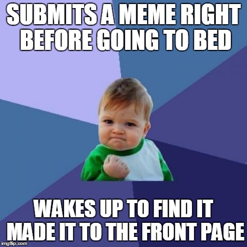 This has happened to me a few times before. When it does happen, its quite a pleasant surprise! | SUBMITS A MEME RIGHT BEFORE GOING TO BED WAKES UP TO FIND IT MADE IT TO THE FRONT PAGE | image tagged in memes,success kid,lol,submissions,surprise,sleep | made w/ Imgflip meme maker