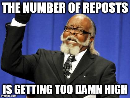 Too Damn High Meme | THE NUMBER OF REPOSTS IS GETTING TOO DAMN HIGH | image tagged in memes,too damn high | made w/ Imgflip meme maker