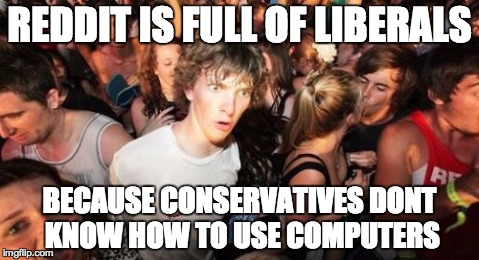 Sudden Clarity Clarence | REDDIT IS FULL OF LIBERALS BECAUSE CONSERVATIVES DONT KNOW HOW TO USE COMPUTERS | image tagged in memes,sudden clarity clarence | made w/ Imgflip meme maker
