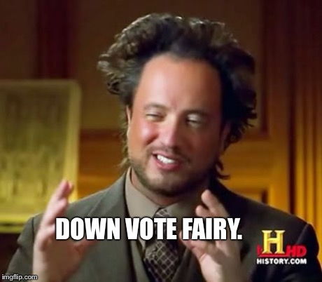 Ancient Aliens Meme | DOWN VOTE FAIRY. | image tagged in memes,ancient aliens | made w/ Imgflip meme maker