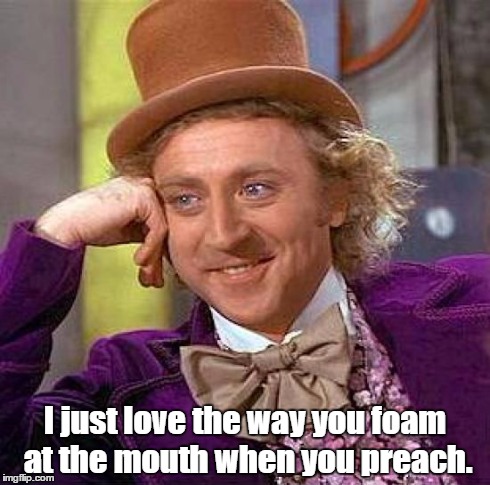 Creepy Condescending Wonka Meme | I just love the way you foam at the mouth when you preach. | image tagged in memes,creepy condescending wonka | made w/ Imgflip meme maker