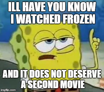 I'll Have You Know Spongebob Meme | ILL HAVE YOU KNOW I WATCHED FROZEN AND IT DOES NOT DESERVE A SECOND MOVIE | image tagged in memes,ill have you know spongebob | made w/ Imgflip meme maker