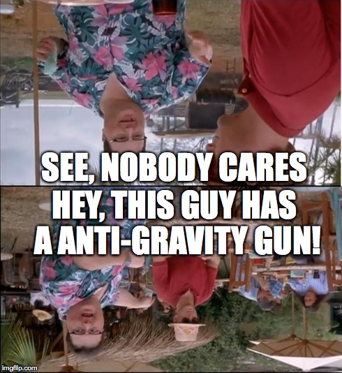 *An* FACEPALM | HEY, THIS GUY HAS A ANTI-GRAVITY GUN! SEE, NOBODY CARES | image tagged in memes,see nobody cares | made w/ Imgflip meme maker