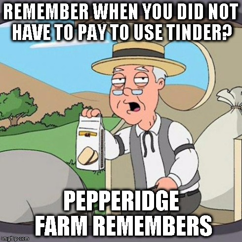 Pepperidge Farm Remembers | REMEMBER WHEN YOU DID NOT HAVE TO PAY TO USE TINDER? PEPPERIDGE FARM REMEMBERS | image tagged in memes,pepperidge farm remembers | made w/ Imgflip meme maker