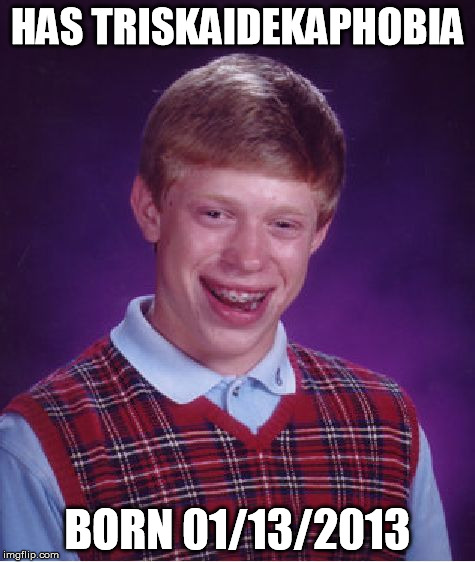 Bad Luck Brian | HAS TRISKAIDEKAPHOBIA BORN 01/13/2013 | image tagged in memes,bad luck brian | made w/ Imgflip meme maker