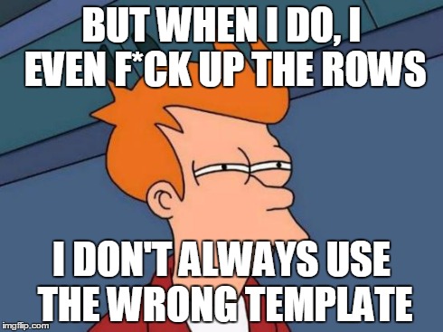 Bad Luck Brian | BUT WHEN I DO, I EVEN F*CK UP THE ROWS I DON'T ALWAYS USE THE WRONG TEMPLATE | image tagged in memes,futurama fry,the most interesting man in the world | made w/ Imgflip meme maker