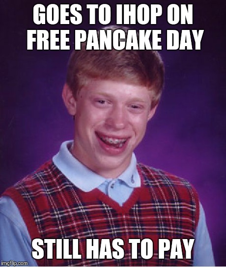 Bad Luck Brian Meme | GOES TO IHOP ON FREE PANCAKE DAY STILL HAS TO PAY | image tagged in memes,bad luck brian | made w/ Imgflip meme maker
