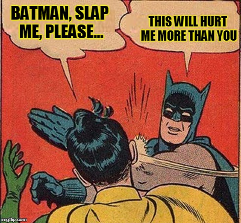 Thanks, I Needed That | BATMAN, SLAP ME, PLEASE... THIS WILL HURT ME MORE THAN YOU | image tagged in batman  robin,vince vance,thanks,thanks i needed that,this will hurt me more than you | made w/ Imgflip meme maker