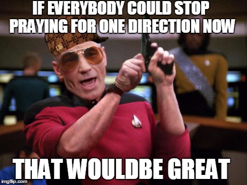 angry picard  | IF EVERYBODY COULD STOP PRAYING FOR ONE DIRECTION NOW THAT WOULDBE GREAT | image tagged in one direction,angry,picard,scumbag,wtf | made w/ Imgflip meme maker