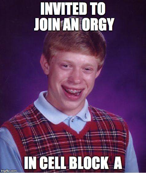 Bad Luck Brian Meme | INVITED TO JOIN AN ORGY IN CELL BLOCK  A | image tagged in memes,bad luck brian | made w/ Imgflip meme maker