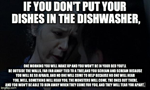 IF YOU DON'T PUT YOUR DISHES IN THE DISHWASHER, ONE MORNING YOU WILL WAKE UP AND YOU WON'T BE IN YOUR BED YOU'LL BE OUTSIDE THE WALLS, FAR F | image tagged in carol | made w/ Imgflip meme maker