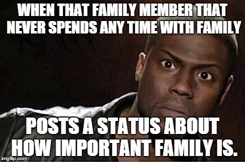 Kevin Hart | WHEN THAT FAMILY MEMBER THAT NEVER SPENDS ANY TIME WITH FAMILY POSTS A STATUS ABOUT HOW IMPORTANT FAMILY IS. | image tagged in kevin hart | made w/ Imgflip meme maker