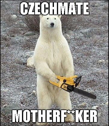 chainsaw polar bear | CZECHMATE MOTHERF**KER | image tagged in chainsaw polar bear | made w/ Imgflip meme maker