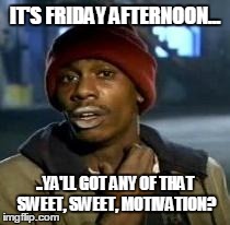 Y'all Got Any More Of That Meme | IT'S FRIDAY AFTERNOON... ..YA'LL GOT ANY OF THAT SWEET, SWEET, MOTIVATION? | image tagged in dave chappelle | made w/ Imgflip meme maker
