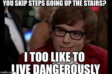 I Too Like To Live Dangerously | YOU SKIP STEPS GOING UP THE STAIRS? I TOO LIKE TO LIVE DANGEROUSLY | image tagged in memes,i too like to live dangerously | made w/ Imgflip meme maker