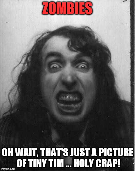 ZOMBIES OH WAIT, THAT'S JUST A PICTURE OF TINY TIM ... HOLY CRAP! | image tagged in zombie | made w/ Imgflip meme maker