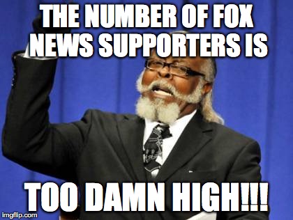 FOX News Supporters | THE NUMBER OF FOX NEWS SUPPORTERS IS TOO DAMN HIGH!!! | image tagged in memes,too damn high | made w/ Imgflip meme maker