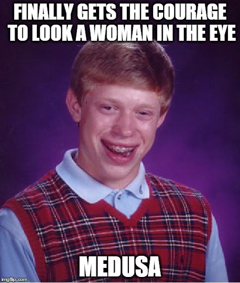 Bad Luck Brian | FINALLY GETS THE COURAGE TO LOOK A WOMAN IN THE EYE MEDUSA | image tagged in memes,bad luck brian | made w/ Imgflip meme maker