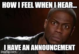 Kevin Hart Meme | HOW I FEEL WHEN I HEAR... I HAVE AN ANNOUNCEMENT | image tagged in memes,kevin hart the hell | made w/ Imgflip meme maker