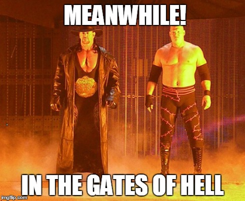 Meanwhile! | MEANWHILE! IN THE GATES OF HELL | image tagged in wwe,wwf,undertaker,wrestling,wrestlemania,memes | made w/ Imgflip meme maker