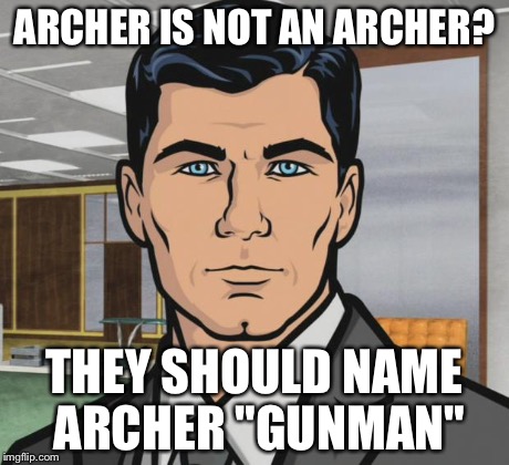 Archer Meme | ARCHER IS NOT AN ARCHER? THEY SHOULD NAME ARCHER "GUNMAN" | image tagged in memes,archer | made w/ Imgflip meme maker