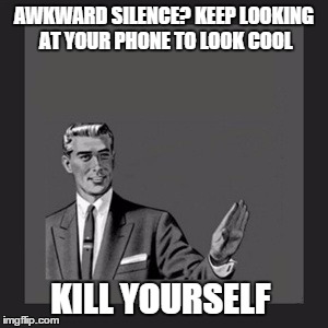 Kill Yourself Guy Meme | AWKWARD SILENCE? KEEP LOOKING AT YOUR PHONE TO LOOK COOL KILL YOURSELF | image tagged in memes,kill yourself guy | made w/ Imgflip meme maker