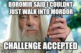 Shotgun Gandalf | BOROMIR SAID I COULDNT JUST WALK INTO MORDOR CHALLENGE ACCEPTED | image tagged in shotgun gandalf | made w/ Imgflip meme maker