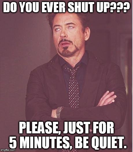 rdj | DO YOU EVER SHUT UP??? PLEASE, JUST FOR 5 MINUTES, BE QUIET. | image tagged in rdj | made w/ Imgflip meme maker