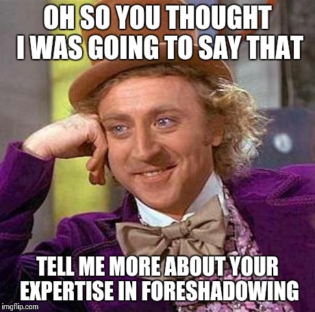 Creepy Condescending Wonka | OH SO YOU THOUGHT I WAS GOING TO SAY THAT TELL ME MORE ABOUT YOUR EXPERTISE IN FORESHADOWING | image tagged in memes,creepy condescending wonka | made w/ Imgflip meme maker