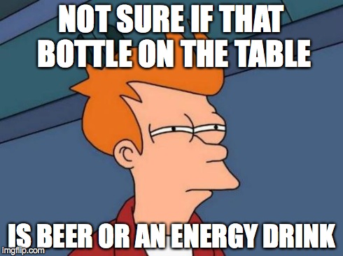 Futurama Fry Meme | NOT SURE IF THAT BOTTLE ON THE TABLE IS BEER OR AN ENERGY DRINK | image tagged in memes,futurama fry | made w/ Imgflip meme maker