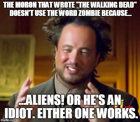 Ancient Aliens | THE MORON THAT WROTE "THE WALKING DEAD" DOESN'T USE THE WORD ZOMBIE BECAUSE... ...ALIENS!
OR HE'S AN IDIOT. EITHER ONE WORKS. | image tagged in memes,ancient aliens | made w/ Imgflip meme maker