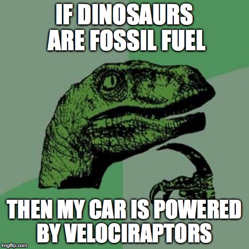 Philosoraptor | IF DINOSAURS ARE FOSSIL FUEL THEN MY CAR IS POWERED BY VELOCIRAPTORS | image tagged in memes,philosoraptor | made w/ Imgflip meme maker