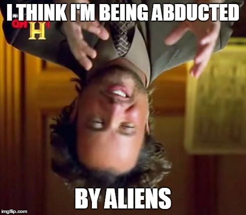 Ancient Aliens Meme | I THINK I'M BEING ABDUCTED BY ALIENS | image tagged in memes,ancient aliens | made w/ Imgflip meme maker