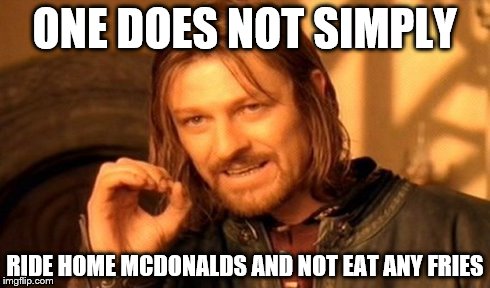 One Does Not Simply | ONE DOES NOT SIMPLY RIDE HOME MCDONALDS AND NOT EAT ANY FRIES | image tagged in memes,one does not simply | made w/ Imgflip meme maker