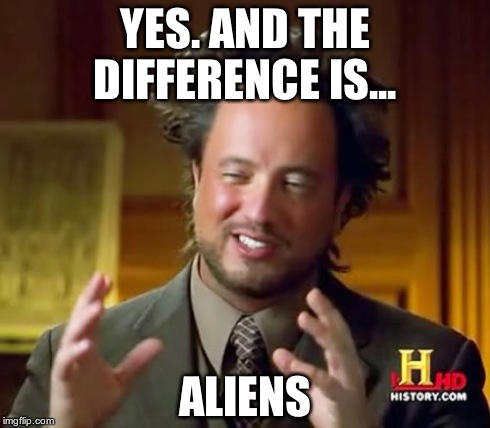 Ancient Aliens Meme | YES. AND THE DIFFERENCE IS... ALIENS | image tagged in memes,ancient aliens | made w/ Imgflip meme maker
